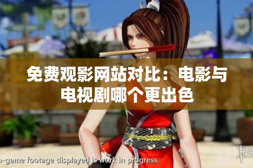 免费观影网站对比：电影与电视剧哪个更出色