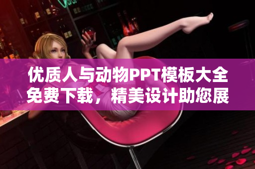 优质人与动物PPT模板大全免费下载，精美设计助您展示生动关系