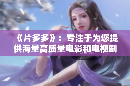 《片多多》：专注于为您提供海量高质量电影和电视剧——影视资源丰富，尽在片多多