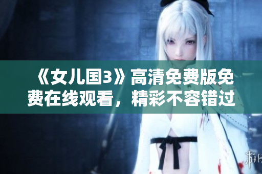 《女儿国3》高清免费版免费在线观看，精彩不容错过