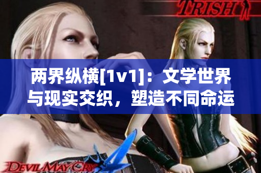 两界纵横[1v1]：文学世界与现实交织，塑造不同命运