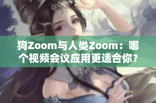 狗Zoom与人类Zoom：哪个视频会议应用更适合你？