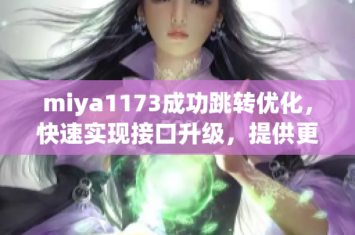 miya1173成功跳转优化，快速实现接口升级，提供更便捷服务