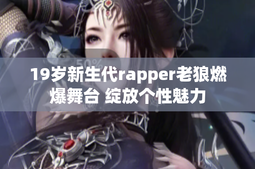 19岁新生代rapper老狼燃爆舞台 绽放个性魅力
