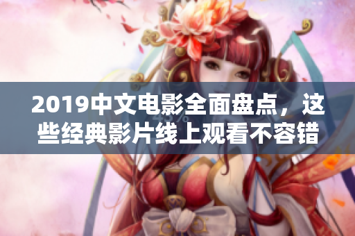 2019中文电影全面盘点，这些经典影片线上观看不容错过