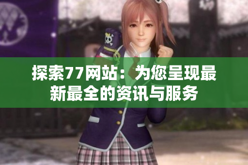 探索77网站：为您呈现最新最全的资讯与服务