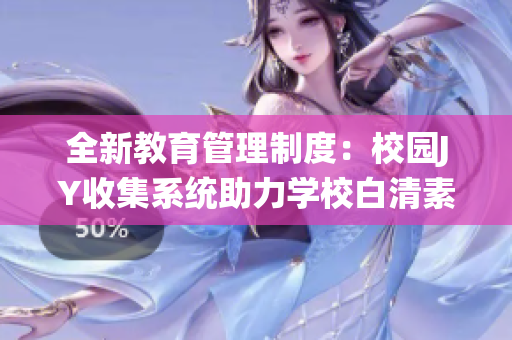 全新教育管理制度：校园JY收集系统助力学校白清素大变革