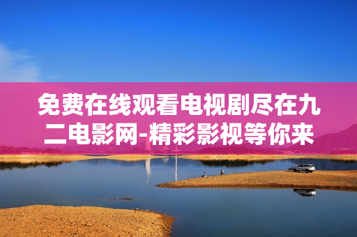 免费在线观看电视剧尽在九二电影网-精彩影视等你来看