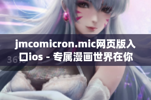 jmcomicron.mic网页版入口ios - 专属漫画世界在你的掌心(1)