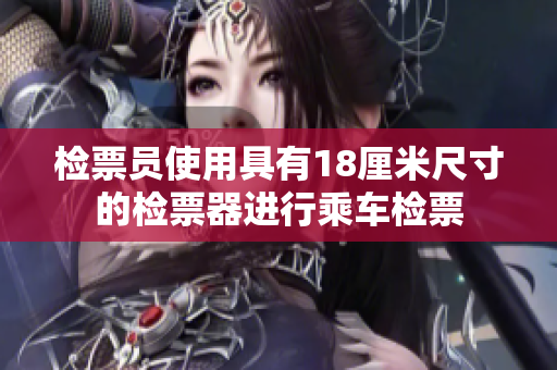 检票员使用具有18厘米尺寸的检票器进行乘车检票