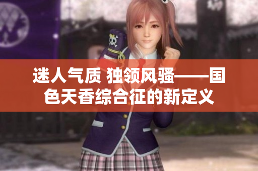 迷人气质 独领风骚——国色天香综合征的新定义
