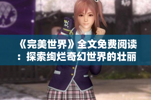 《完美世界》全文免费阅读：探索绚烂奇幻世界的壮丽冒险