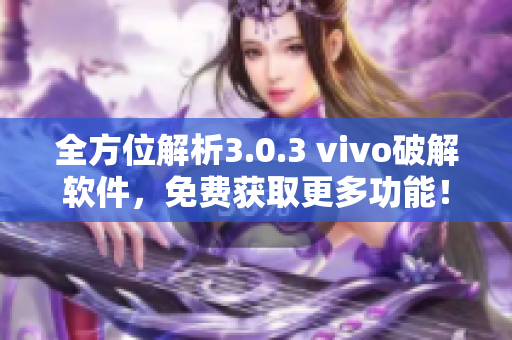 全方位解析3.0.3 vivo破解软件，免费获取更多功能！