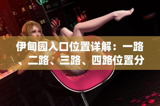 伊甸园入口位置详解：一路、二路、三路、四路位置分布全解析(1)