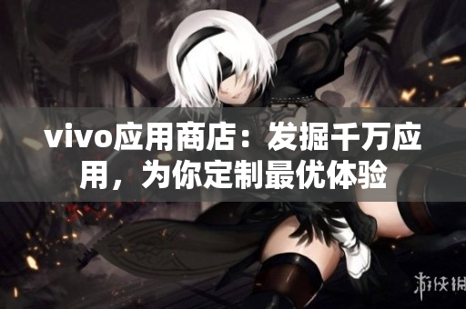 vivo应用商店：发掘千万应用，为你定制最优体验