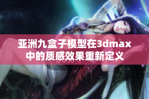 亚洲九盒子模型在3dmax中的质感效果重新定义