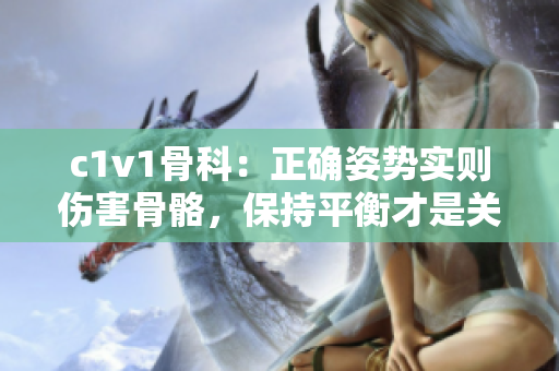 c1v1骨科：正确姿势实则伤害骨骼，保持平衡才是关键！