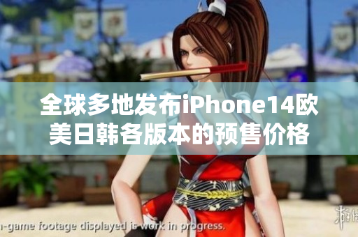 全球多地发布iPhone14欧美日韩各版本的预售价格