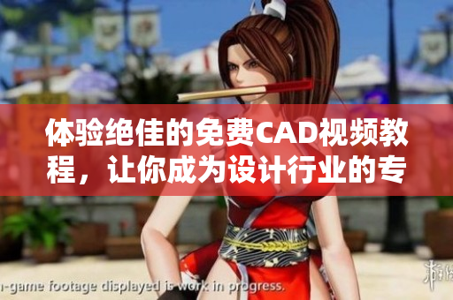 体验绝佳的免费CAD视频教程，让你成为设计行业的专家！