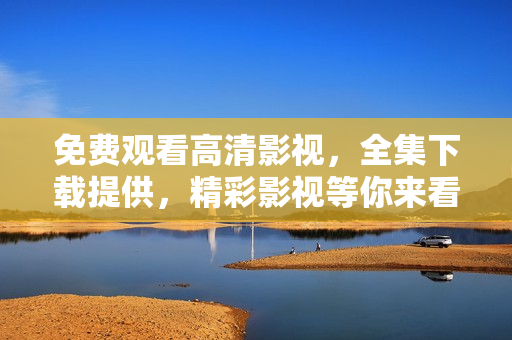 免费观看高清影视，全集下载提供，精彩影视等你来看！