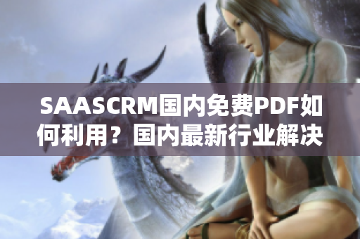 SAASCRM国内免费PDF如何利用？国内最新行业解决方案