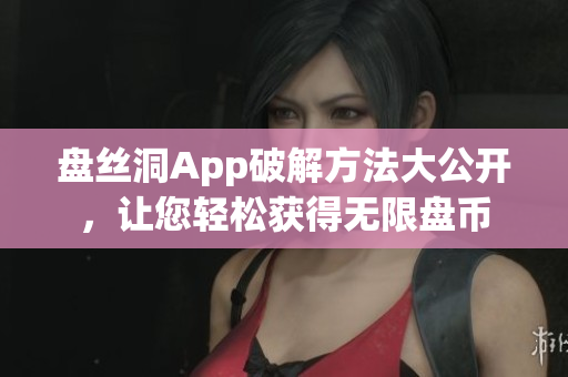 盘丝洞App破解方法大公开，让您轻松获得无限盘币