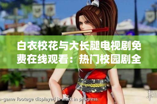 白衣校花与大长腿电视剧免费在线观看：热门校园剧全集免费播放(1)