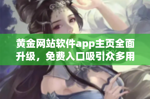 黄金网站软件app主页全面升级，免费入口吸引众多用户