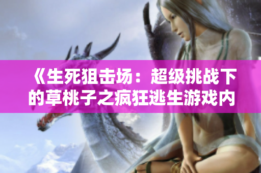 《生死狙击场：超级挑战下的草桃子之疯狂逃生游戏内景》