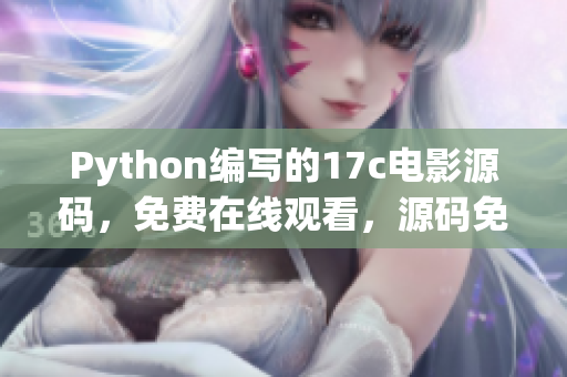 Python编写的17c电影源码，免费在线观看，源码免费分享