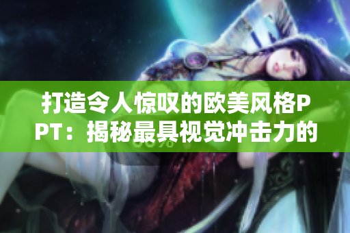 打造令人惊叹的欧美风格PPT：揭秘最具视觉冲击力的演示设计！