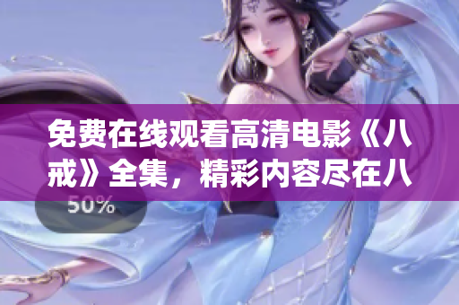 免费在线观看高清电影《八戒》全集，精彩内容尽在八戒电影免费版(1)