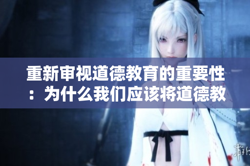 重新审视道德教育的重要性：为什么我们应该将道德教育纳入学校课程