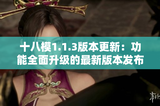 十八模1.1.3版本更新：功能全面升级的最新版本发布