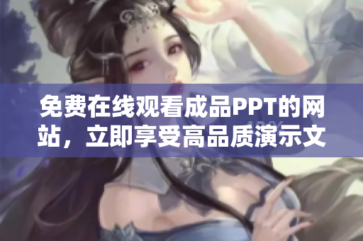 免费在线观看成品PPT的网站，立即享受高品质演示文稿！