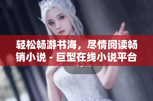 轻松畅游书海，尽情阅读畅销小说 - 巨型在线小说平台笔趣阁
