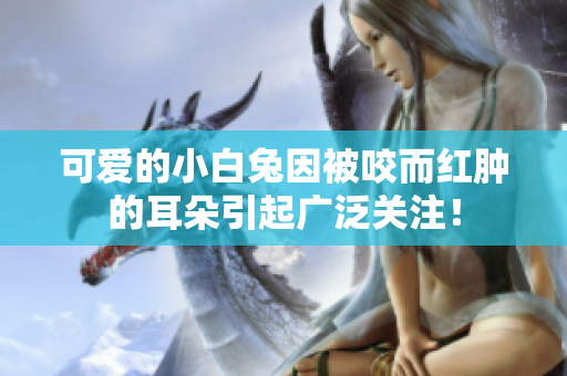 可爱的小白兔因被咬而红肿的耳朵引起广泛关注！