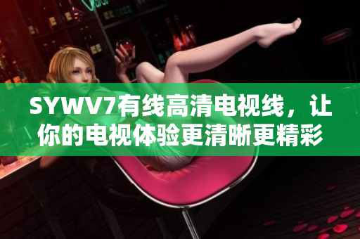 SYWV7有线高清电视线，让你的电视体验更清晰更精彩
