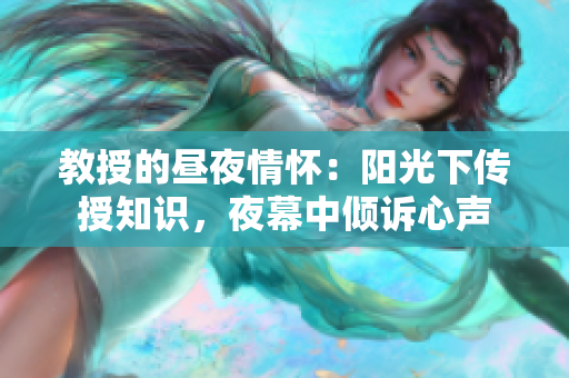 教授的昼夜情怀：阳光下传授知识，夜幕中倾诉心声