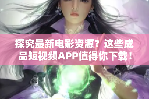 探究最新电影资源？这些成品短视频APP值得你下载！