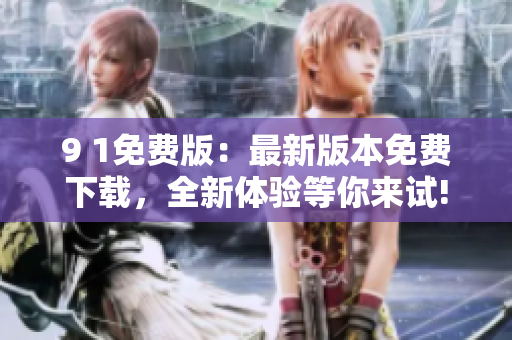 9 1免费版：最新版本免费下载，全新体验等你来试!