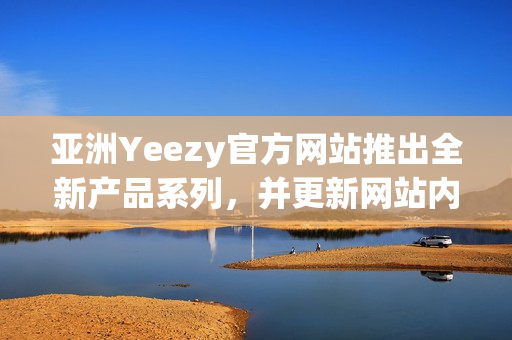 亚洲Yeezy官方网站推出全新产品系列，并更新网站内容