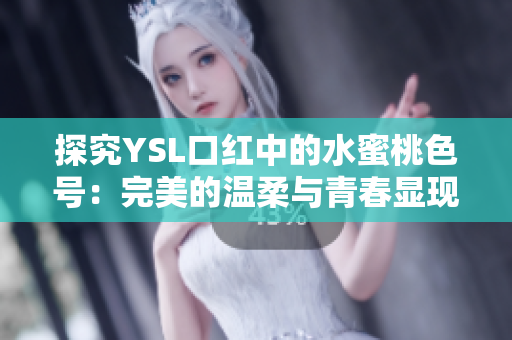 探究YSL口红中的水蜜桃色号：完美的温柔与青春显现