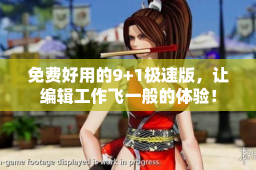免费好用的9+1极速版，让编辑工作飞一般的体验！