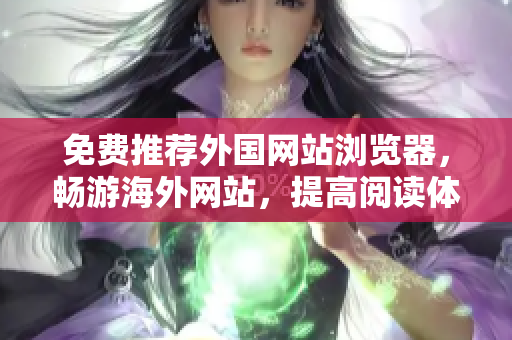 免费推荐外国网站浏览器，畅游海外网站，提高阅读体验