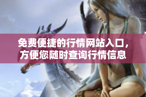 免费便捷的行情网站入口，方便您随时查询行情信息