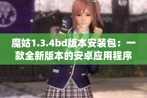 魔姑1.3.4bd版本安装包：一款全新版本的安卓应用程序安装包(1)