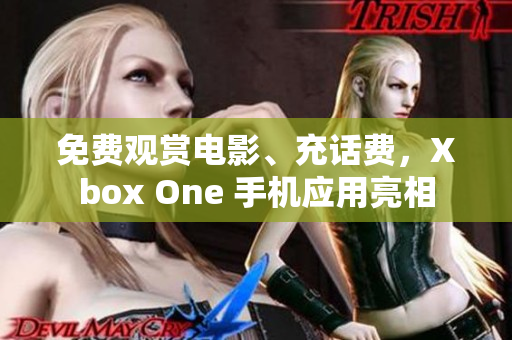 免费观赏电影、充话费，Xbox One 手机应用亮相
