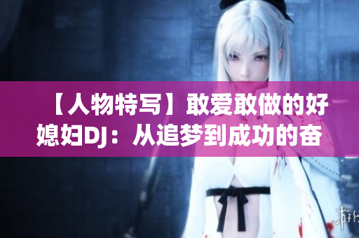 【人物特写】敢爱敢做的好媳妇DJ：从追梦到成功的奋斗历程