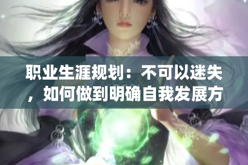 职业生涯规划：不可以迷失，如何做到明确自我发展方向？(1)